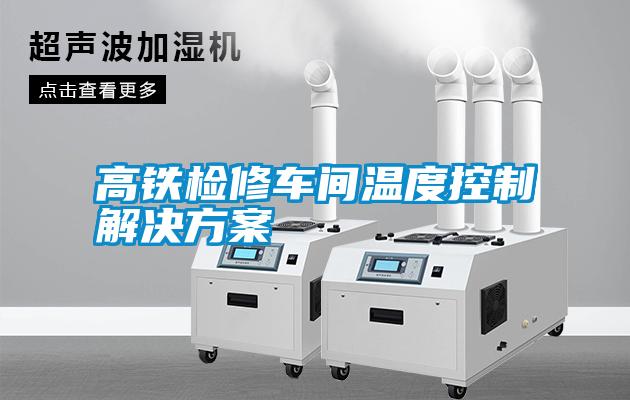 高鐵檢修車(chē)間溫度控制解決方案
