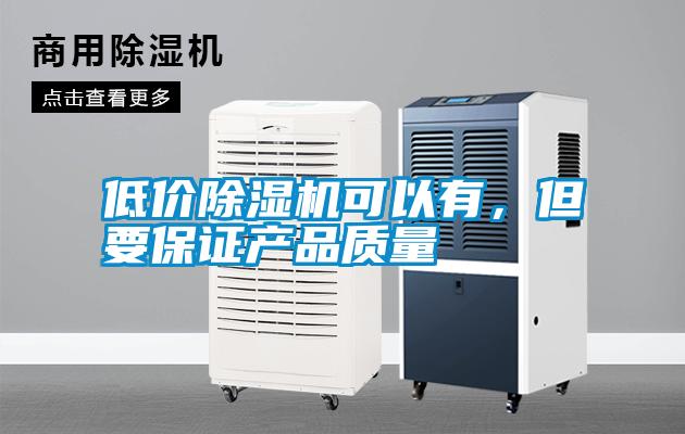 低價(jià)除濕機(jī)可以有，但要保證產(chǎn)品質(zhì)量