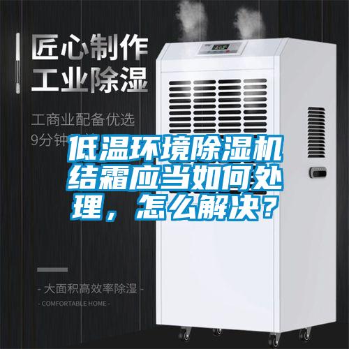 低溫環(huán)境除濕機(jī)結(jié)霜應(yīng)當(dāng)如何處理，怎么解決？