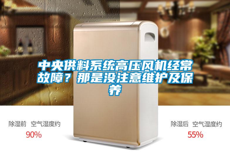中央供料系統(tǒng)高壓風(fēng)機(jī)經(jīng)常故障？那是沒注意維護(hù)及保養(yǎng)