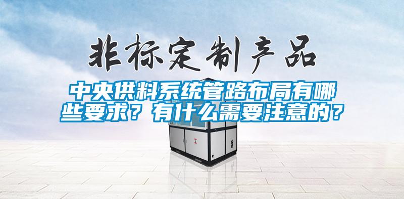 中央供料系統(tǒng)管路布局有哪些要求？有什么需要注意的？