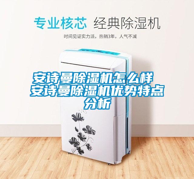 安詩曼除濕機(jī)怎么樣 安詩曼除濕機(jī)優(yōu)勢(shì)特點(diǎn)分析