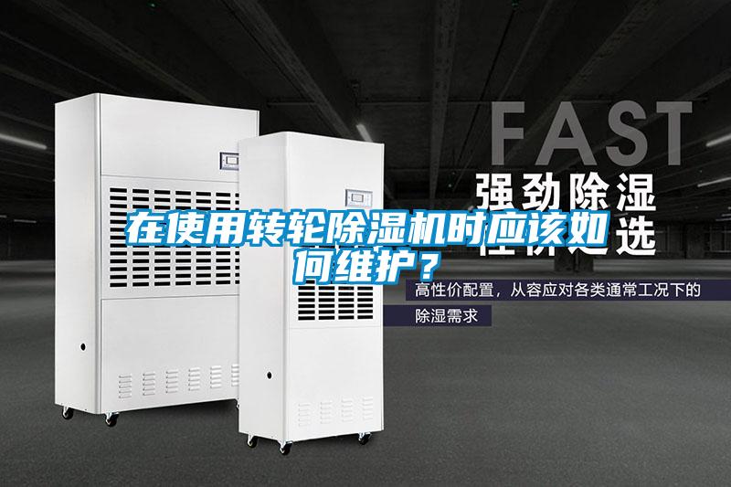 在使用轉輪除濕機時應該如何維護？
