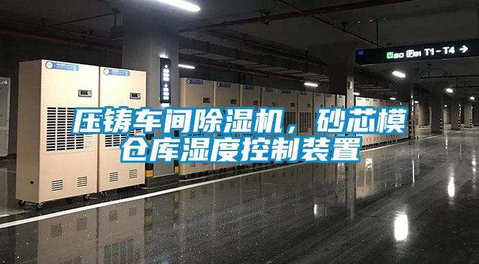 壓鑄車間除濕機，砂芯模倉庫濕度控制裝置