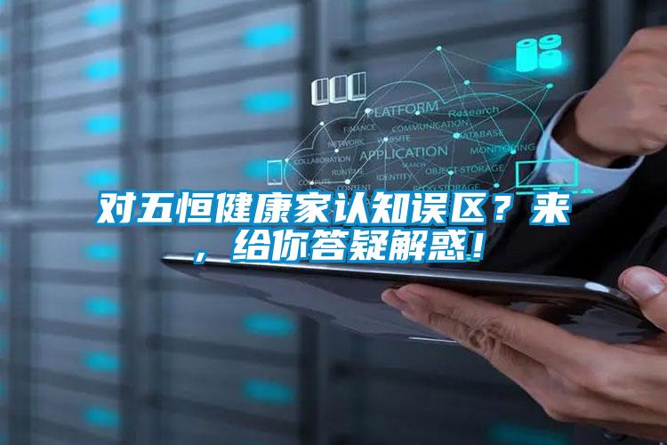 對五恒健康家認知誤區？來，給你答疑解惑！