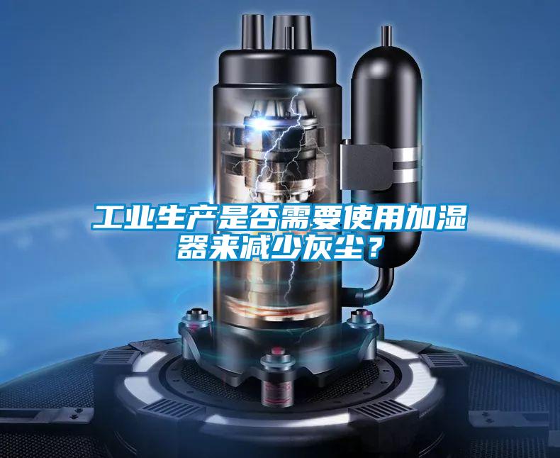 工業(yè)生產(chǎn)是否需要使用加濕器來減少灰塵？