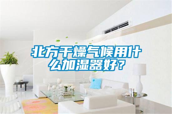 北方干燥氣候用什么加濕器好？