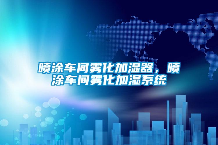 噴涂車間霧化加濕器，噴涂車間霧化加濕系統(tǒng)