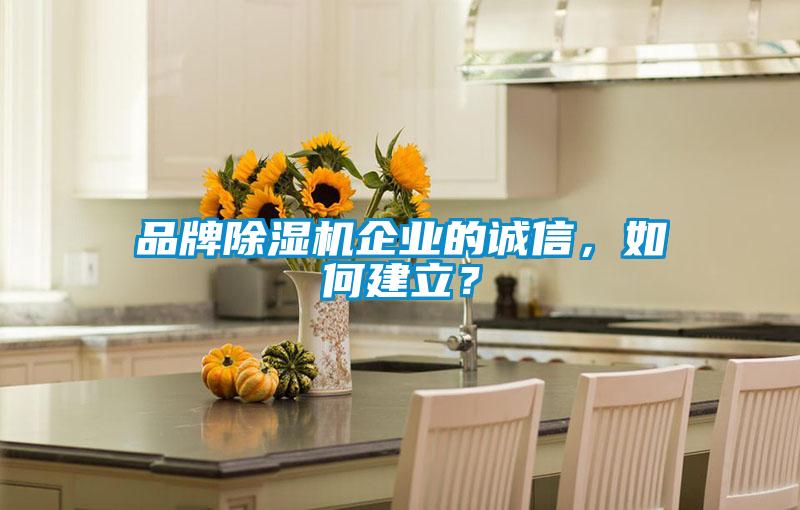 品牌除濕機(jī)企業(yè)的誠信，如何建立？