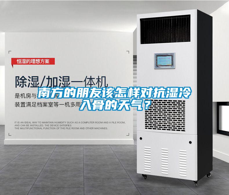 南方的朋友該怎樣對(duì)抗?jié)窭淙牍堑奶鞖猓?></div>
								<div   id=