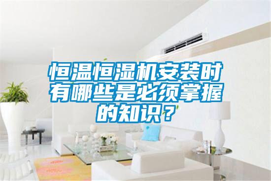 恒溫恒濕機安裝時有哪些是必須掌握的知識？