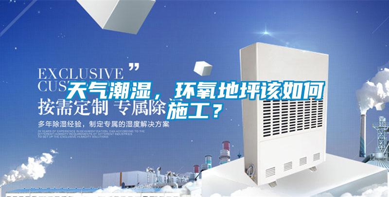 天氣潮濕，環氧地坪該如何施工？