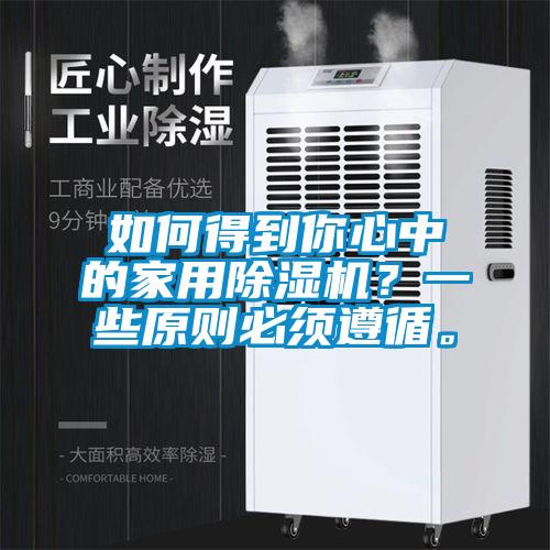 如何得到你心中的家用除濕機？一些原則必須遵循。
