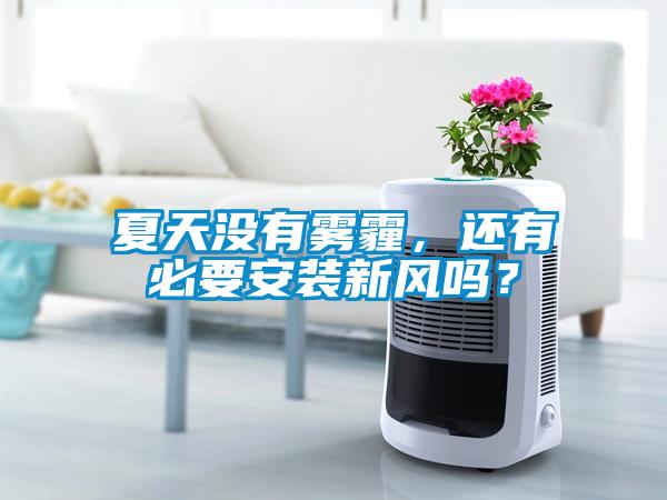 夏天沒有霧霾，還有必要安裝新風嗎？