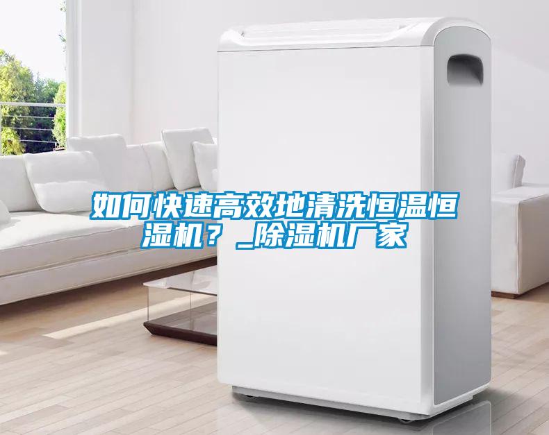 如何快速高效地清洗恒溫恒濕機(jī)？_除濕機(jī)廠家
