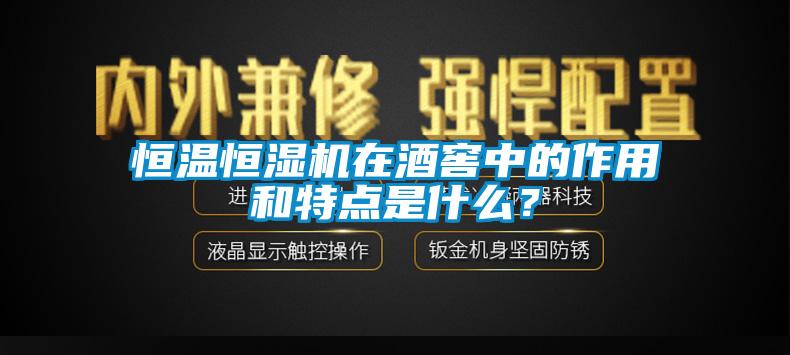 恒溫恒濕機在酒窖中的作用和特點是什么？