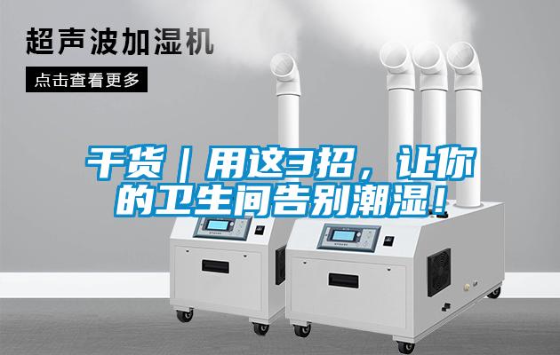 干貨｜用這3招，讓你的衛(wèi)生間告別潮濕！