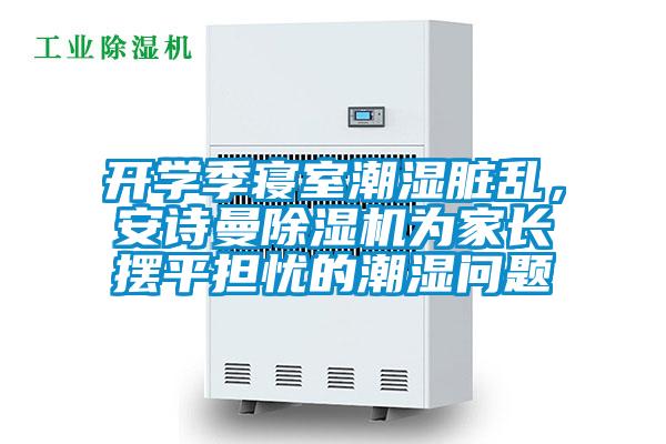 開學(xué)季寢室潮濕臟亂，安詩曼除濕機為家長擺平擔(dān)憂的潮濕問題