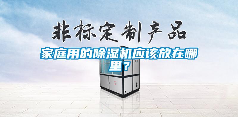 家庭用的除濕機應(yīng)該放在哪里？