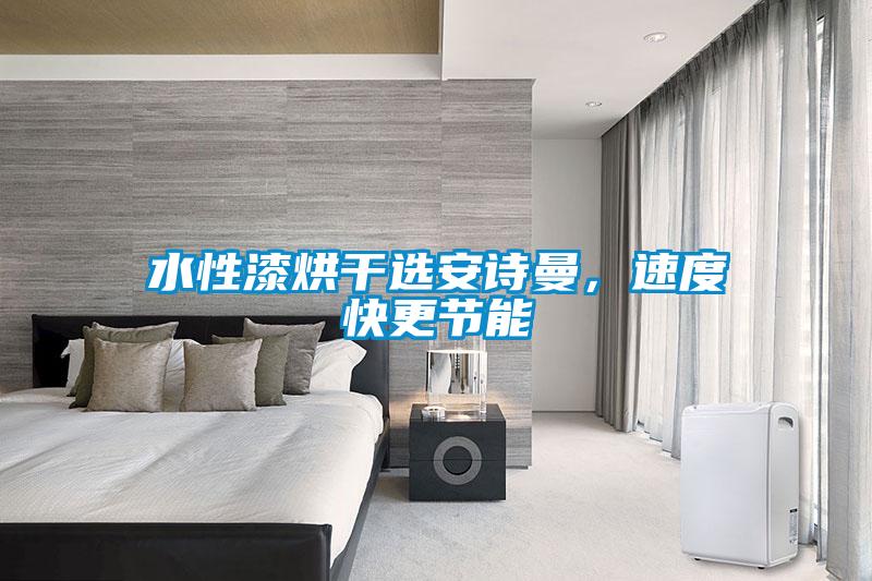 水性漆烘干選安詩(shī)曼，速度快更節(jié)能