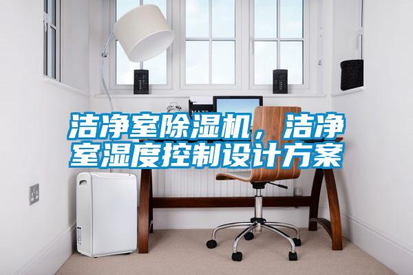 潔凈室除濕機，潔凈室濕度控制設(shè)計方案