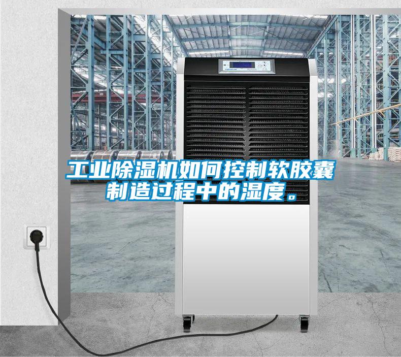 工業(yè)除濕機如何控制軟膠囊制造過程中的濕度。