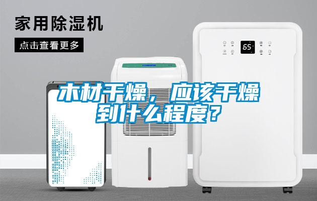 木材干燥，應(yīng)該干燥到什么程度？