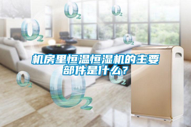 機房里恒溫恒濕機的主要部件是什么？