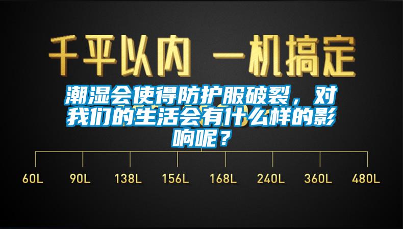 潮濕會(huì)使得防護(hù)服破裂，對(duì)我們的生活會(huì)有什么樣的影響呢？