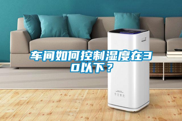 車(chē)間如何控制濕度在30以下？
