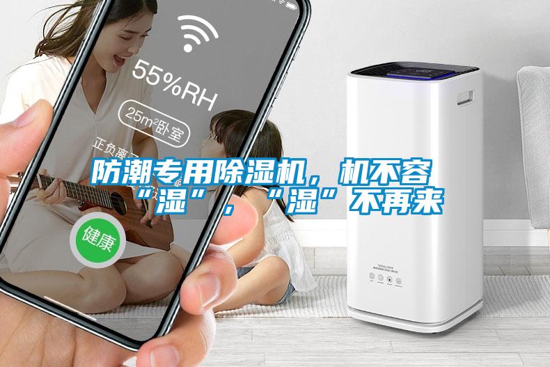 防潮專用除濕機(jī)，機(jī)不容“濕”，“濕”不再來