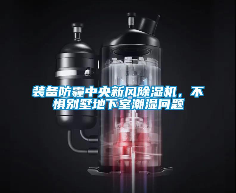 裝備防霾中央新風除濕機，不懼別墅地下室潮濕問題