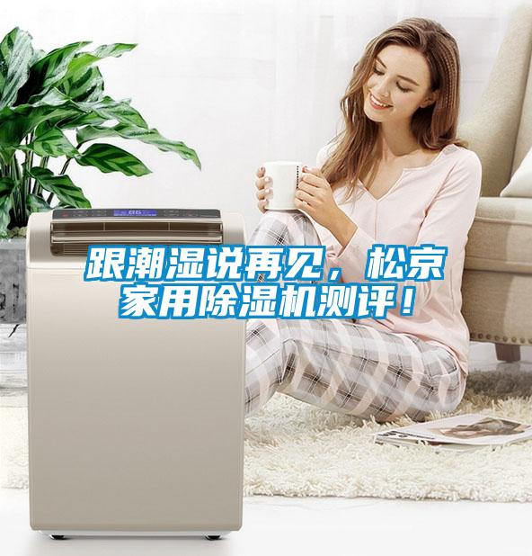 跟潮濕說(shuō)再見(jiàn)，松京家用除濕機(jī)測(cè)評(píng)！