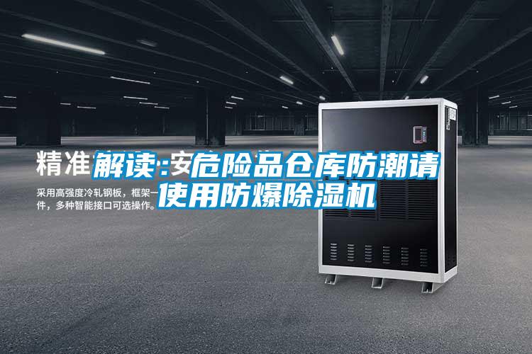 解讀:危險品倉庫防潮請使用防爆除濕機