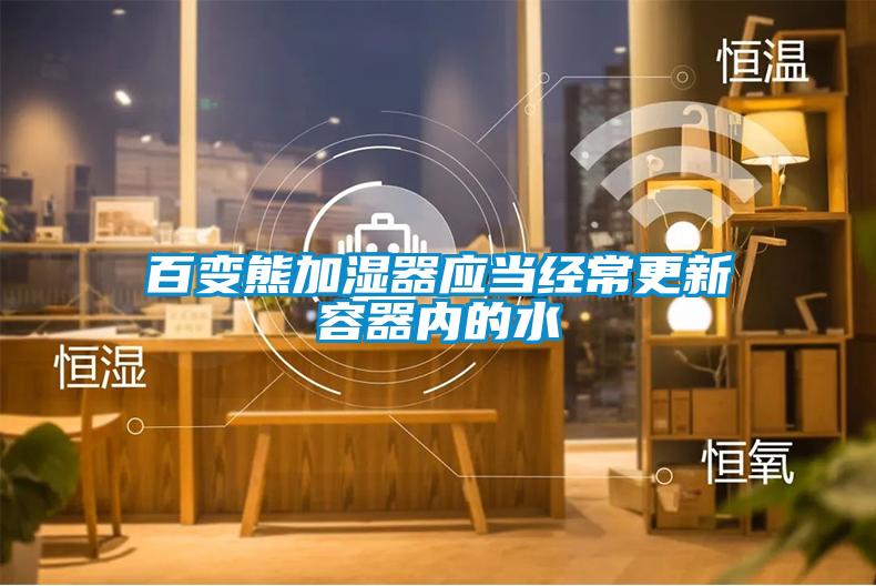 百變熊加濕器應當經(jīng)常更新容器內(nèi)的水