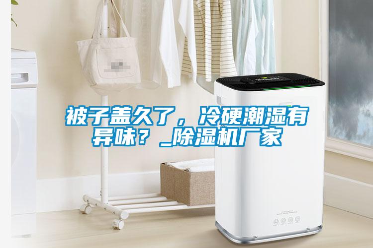 被子蓋久了，冷硬潮濕有異味？_除濕機廠家