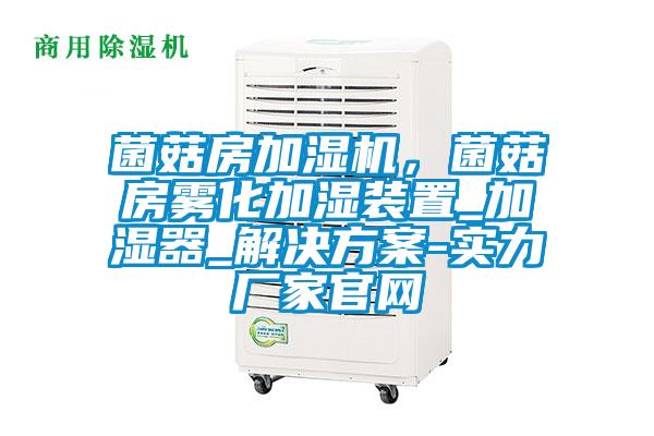 菌菇房加濕機(jī)，菌菇房霧化加濕裝置_加濕器_解決方案-實力廠家官網(wǎng)