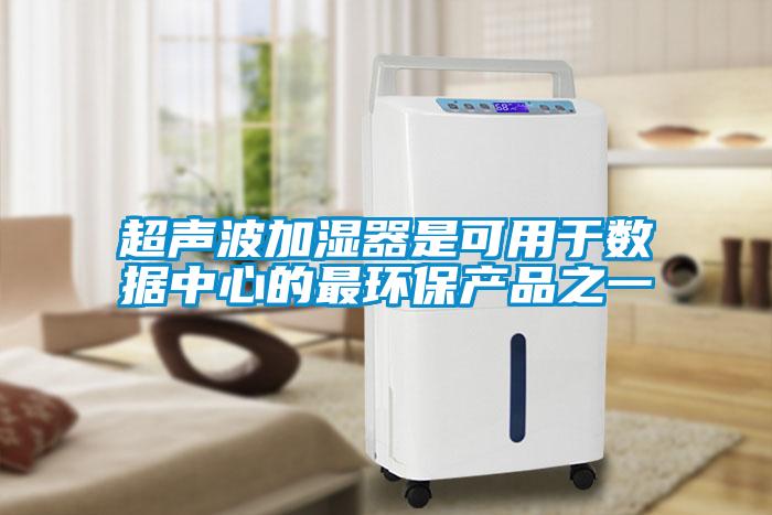 超聲波加濕器是可用于數(shù)據(jù)中心的最環(huán)保產品之一