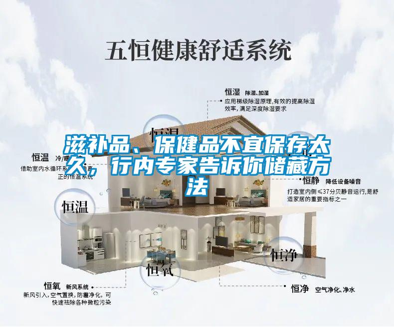 滋補品、保健品不宜保存太久，行內(nèi)專家告訴你儲藏方法