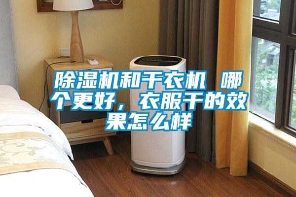除濕機和干衣機 哪個更好，衣服干的效果怎么樣