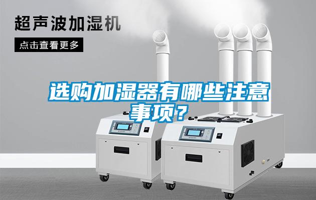 選購(gòu)加濕器有哪些注意事項(xiàng)?