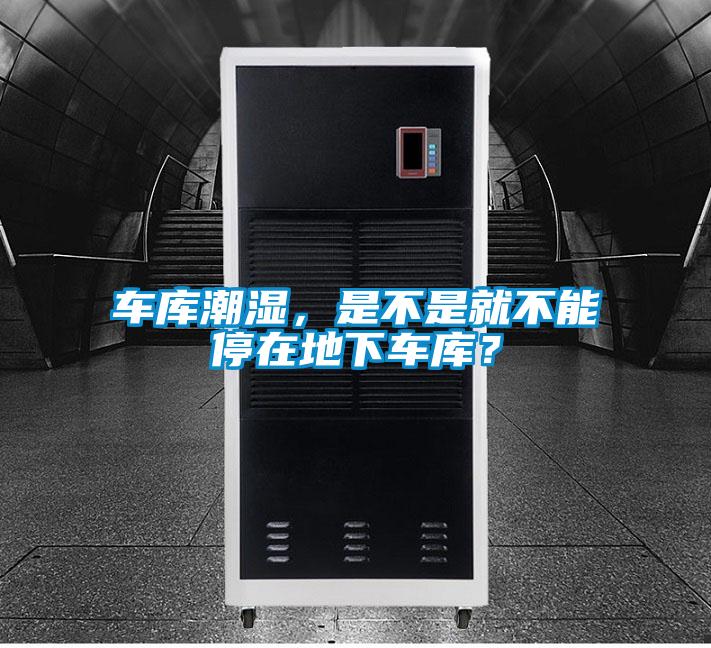 車庫(kù)潮濕，是不是就不能停在地下車庫(kù)？