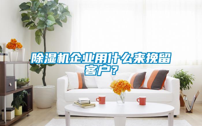 除濕機企業用什么來挽留客戶？