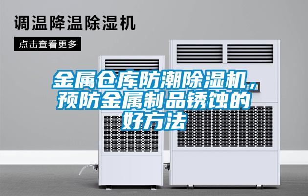 金屬倉庫防潮除濕機，預(yù)防金屬制品銹蝕的好方法