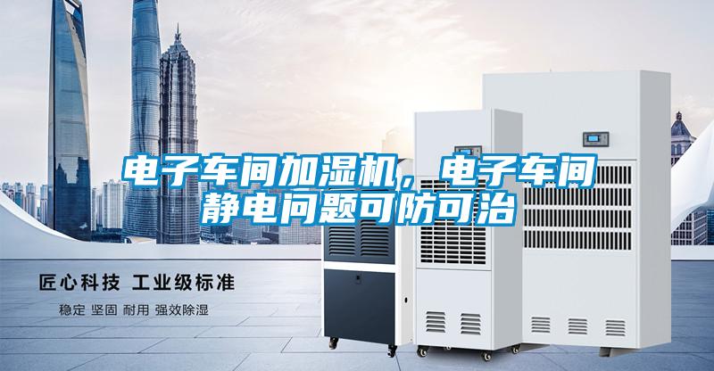 電子車間加濕機，電子車間靜電問題可防可治
