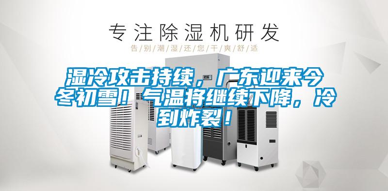 濕冷攻擊持續(xù)，廣東迎來今冬初雪！氣溫將繼續(xù)下降，冷到炸裂！