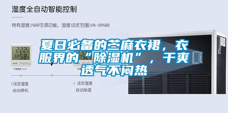 夏日必備的苧麻衣裙，衣服界的“除濕機”，干爽透氣不悶熱