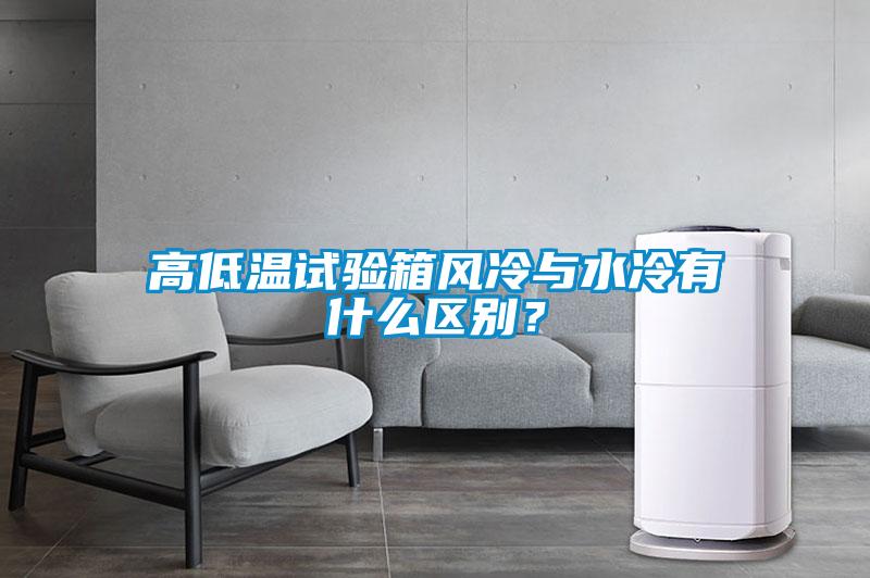 高低溫試驗(yàn)箱風(fēng)冷與水冷有什么區(qū)別？