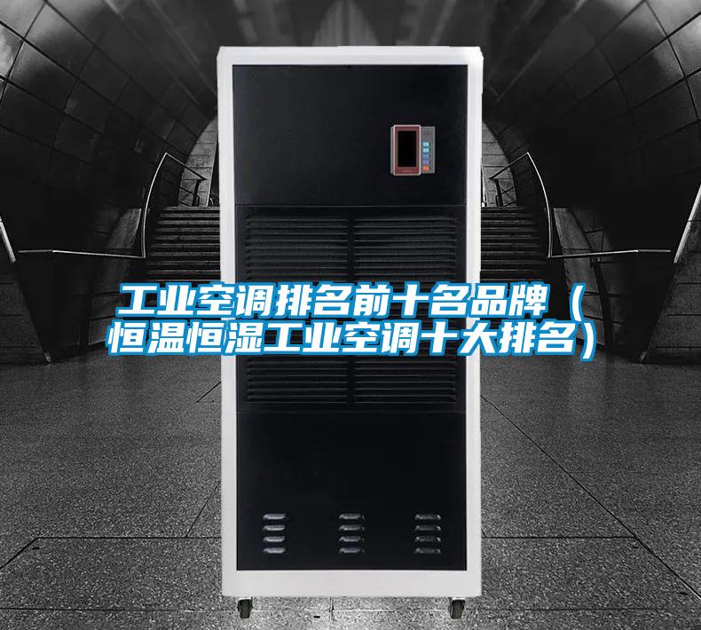 工業(yè)空調排名前十名品牌(恒溫恒濕工業(yè)空調十大排名)