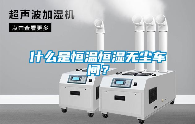 什么是恒溫恒濕無塵車間？